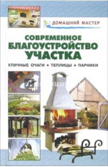 Современное благоустройство участка. Уличные очаги. Теплицы. Парники: Справочник