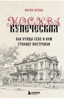 Москва купеческая. Как купцы себе и нам столицу построили