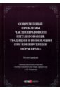 Современные проблемы частноправового регулирования. Традиции и инновации при конвергенции норм права