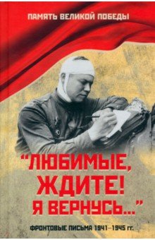 "Любимые, ждите! Я вернусь..." Фронтовые письма 1941-1945 гг.