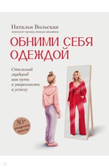 

Обними себя одеждой. Стильный гардероб как путь к уверенности и успеху. 30+ ресурсных практик