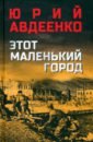 Этот маленький город - Авдеенко Юрий Николаевич