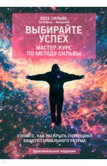 Обложка книги Выбирайте успех. Мастер-курс по методу Сильвы. Узнайте, как раскрыть потенциал, Бернд-младший Эд, Сильва Хосе