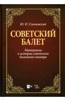 Слонимский Юрий Иосифович: Советский балет. Материалы к истории советского балетного театра. Учебное пособие