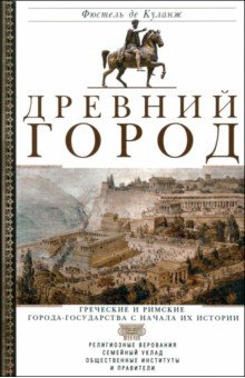 Обложка книги Древний город. Греческие и римские города-государства с начала их истории. Религиозные верования, Фюстель де Куланж Нюма Дени