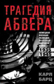 

Трагедия абвера. Немецкая военная разведка во Второй мировой войне. 1935—1945