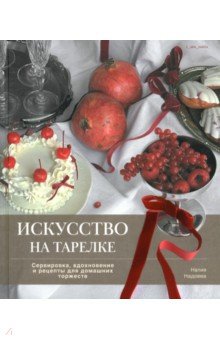 

Искусство на тарелке. Сервировка, вдохновение и рецепты для домашних торжеств