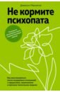 Не кормите психопата. Как восстановиться после нездоровых отношений с нарциссами, социопатами