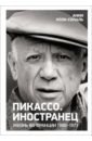 Пикассо. Иностранец. Жизнь во Франции 1900–1973