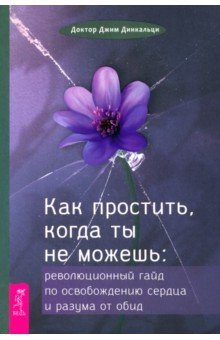 Динкальци Джим: Как простить, когда ты не можешь. Революционный гайд по освобождению сердца и разума от обид
