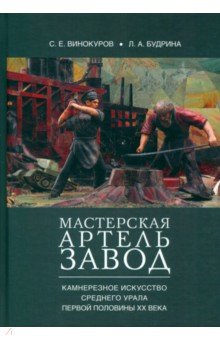 Мастерская — артель — завод. Камнерезное искусство Среднего Урала первой половины XX века.Монография