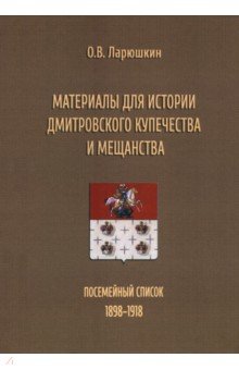 Материалы для истории дмитровского купечества и мещанства Посемейный список 1898-1918 2143₽