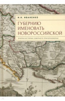 Губернию именовать Новороссийской Очерки истории Северного Причерноморья 1410₽