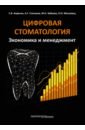 Цифровая стоматология. Экономика и менеджмент - Апресян Самвел Владиславович, Степанов Александр Геннадьевич, Забаева Марина Николаевна