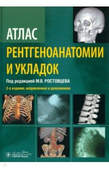 Обложка книги Атлас рентгеноанатомии и укладок. Руководство для врачей, Ростовцев Михаил Владиславович, Братникова Галина Ивановна, Корнева Елена Павловна