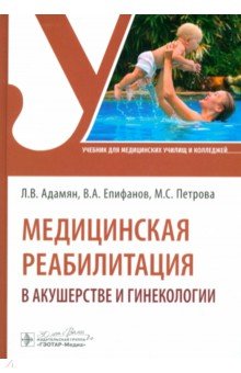 Обложка книги Медицинская реабилитация в акушерстве и гинекологии. Учебник, Епифанов Виталий Александрович, Адамян Лейла Владимировна, Петрова Мария Сергеевна