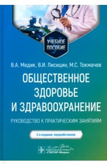 Обложка книги Общественное здоровье и здравоохранение. Руководство к практическим занятиям. Учебное пособие, Медик Валерий Алексеевич, Токмачев Михаил Степанович, Лисицын Виктор Иванович