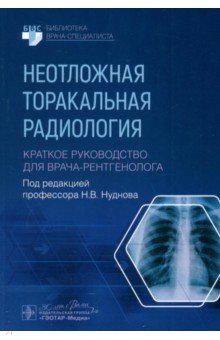 Обложка книги Неотложная торакальная радиология. Краткое руководство для врача-рентгенолога, Нуднов Николай Васильевич, Бочкова Полина Игоревна, Воробьева Валентина Олеговна