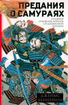 Бенневиль Джеймс С.: Предания о самураях. Подвиги отважных воинов средневековой Японии