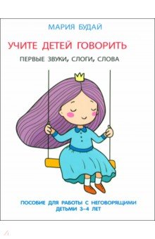 Будай Мария Александровна: Учите детей говорить. Первые звуки, слоги, слова. Пособие для занятий с неговорящими детьми 3-4 лет
