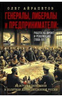 Генералы либералы и предприниматели Работа на фронт и революцию 1908-1917 Из истории экономики 1390₽