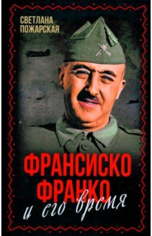 Обложка книги Франсиско Франко и его время, Пожарская Светлана Петровна