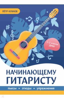 Кухнов Петр Петрович: Начинающему гитаристу. Пьесы, этюды, упражнения. 1-2 классы ДМШ