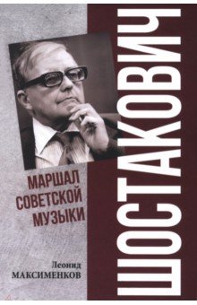 Максименков Леонид Валентинович: Шостакович. Маршал советской музыки