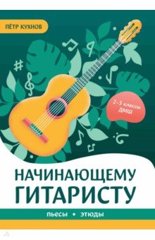 Кухнов Петр Петрович: Начинающему гитаристу. Пьесы, этюды. 2-3 классы ДМШ