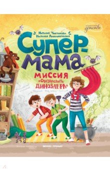 Чистоусова Наталья Игоревна: Супермама. Миссия "Обезвредить динозавра"