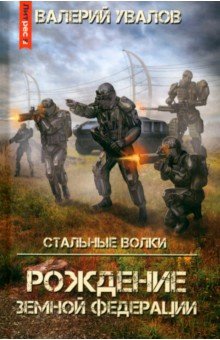 Увалов Валерий: Стальные Волки. Рождение Земной Федерации
