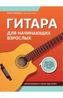 Павленко Борис Михайлович: Гитара для начинающих взрослых. Для тех, кто знает и не знает ноты