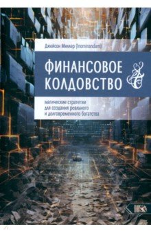 Миллер Джейсон: Финансовое колдовство. Магические стратегии для создания реального и долговременного богатста