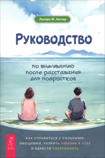 Руководство по выживанию после расставания для подростков. Как справиться с сильными эмоциями