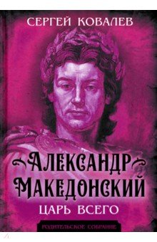 Обложка книги Александр Македонский. Царь Всего, Ковалев Сергей