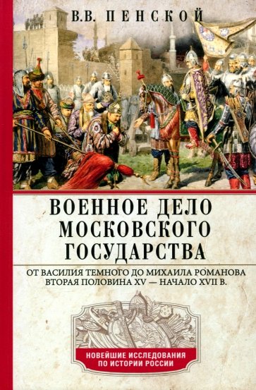 Военное дело Московского государства. От Василия Темного до Михаила Романова