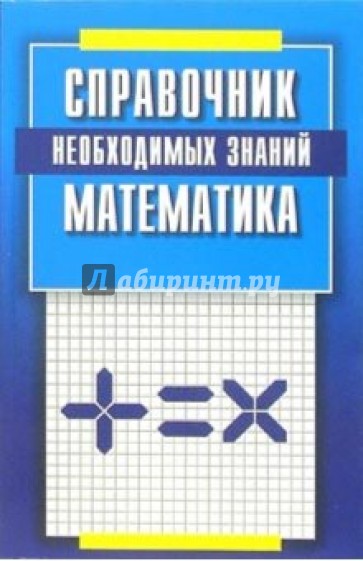 Математика. Справочник необходимых знаний