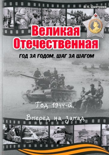 Великая Отечественная. Год за годом. Шаг за шагом. Год 1944. Вперед на запад