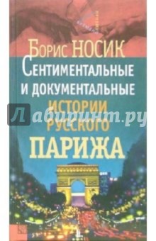 Обложка книги Сентиментальные и документальные истории русского Парижа, Носик Борис Михайлович