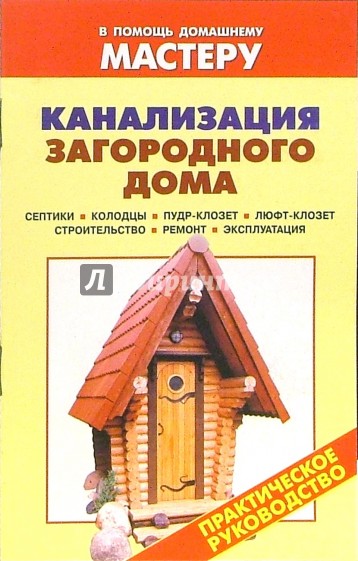 Канализация загородного дома. Септики. Колодцы. Пудр-клозет. Люфт-клозет: Справочник