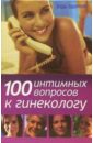100 вопросов к врачу Серпионова Лидия Анатольевна 100 интимных вопросов к гинекологу