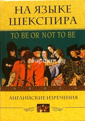 На языке Шекспира. To be or not to be. Английские изречения