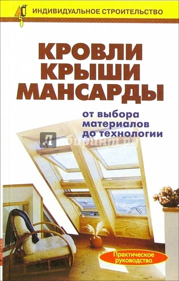 Кровли. Крыши. Мансарды: от выбора материалов до технологии. Справочник