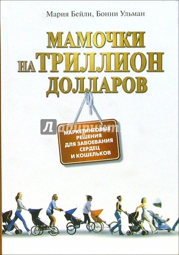 Мамочки на триллион долларов. Маркетинговые решения для завоевания сердец и кошельков.