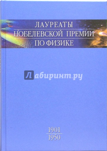 Лауреаты Нобелевской премии по физике: Биографии, лекции, выступления. Том 1. 1901-1950