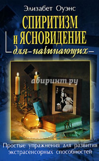 Спиритизм и ясновидение для начинающих: Простые упражнения для развития экстрасенсорных способностей