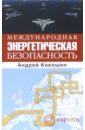 Международная энергетическая безопасность - Кокошин Андрей Афанасьевич