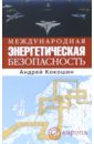 Кокошин Андрей Афанасьевич Международная энергетическая безопасность боровский юрий викторович современные проблемы мировой энергетики