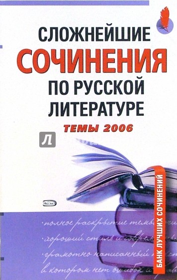 Сложнейшие сочинения по русской литературе. Темы 2006