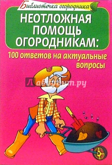 Неотложная помощь огородникам. 100 ответов на актуальные вопросы огородников